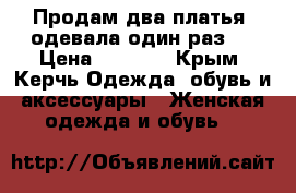 Продам два платья, одевала один раз . › Цена ­ 1 500 - Крым, Керчь Одежда, обувь и аксессуары » Женская одежда и обувь   